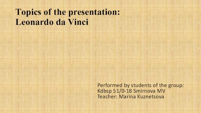 Тopics of the presentation: Leonardo da VinciPerformed by students of the group: Kdbsp 51/0-18 Smirnova MV