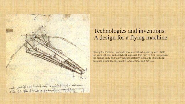 Technologies and inventions: A design for a flying machine During his lifetime, Leonardo was also valued
