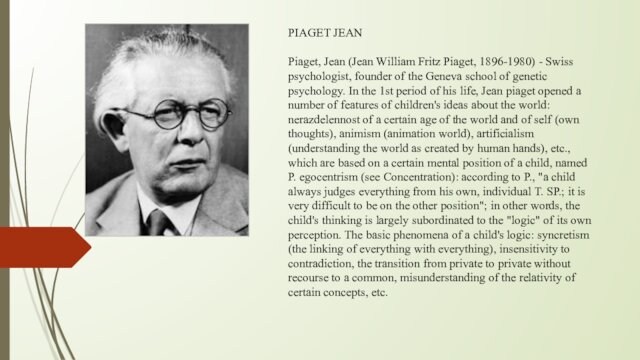 PIAGET JEANPiaget, Jean (Jean William Fritz Piaget, 1896-1980) - Swiss psychologist, founder of the Geneva school