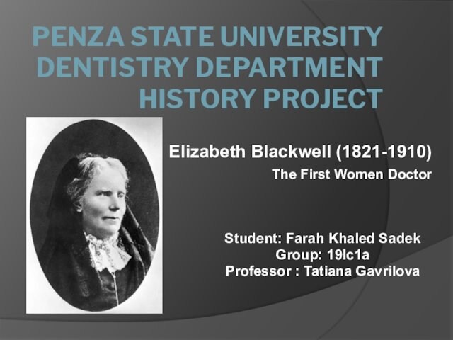 PENZA STATE UNIVERSITY  DENTISTRY DEPARTMENT  HISTORY PROJECT Elizabeth Blackwell (1821-1910)The First Women Doctor Student: