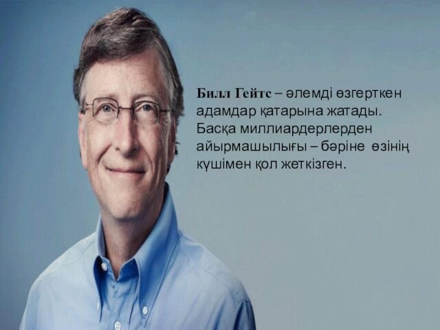 Билл Гейтс – әлемді өзгерткен адамдар қатарына жатады.    Басқа миллиардерлерден айырмашылығы – бәріне
