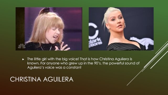 CHRISTINA AGUILERAThe little girl with the big voice! That is how Christina Aguilera is known. For