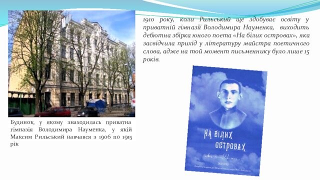 1910 року, коли Рильський ще здобуває освіту у приватній гімназії Володимира Науменка, виходить дебютна збірка юного