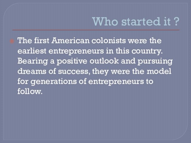 Who started it ? The first American colonists were the earliest entrepreneurs in this country. Bearing