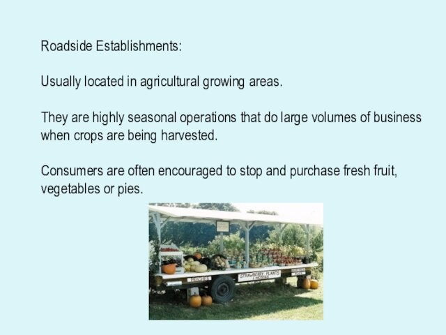 Roadside Establishments:Usually located in agricultural growing areas.They are highly seasonal operations that do large volumes of