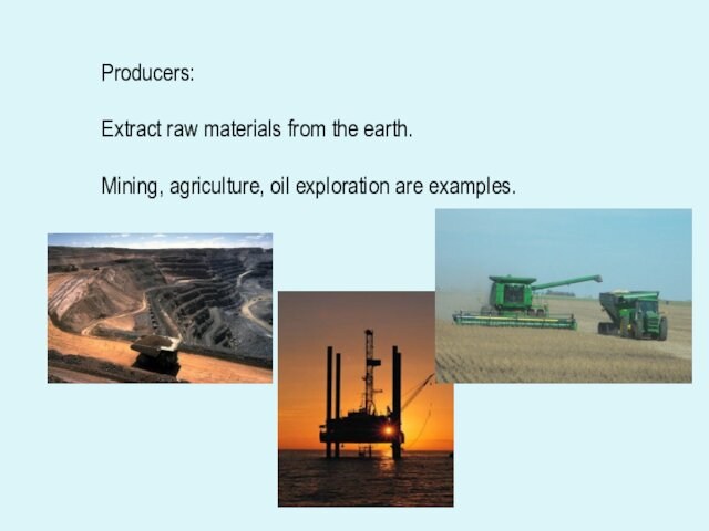 Producers:Extract raw materials from the earth.Mining, agriculture, oil exploration are examples.