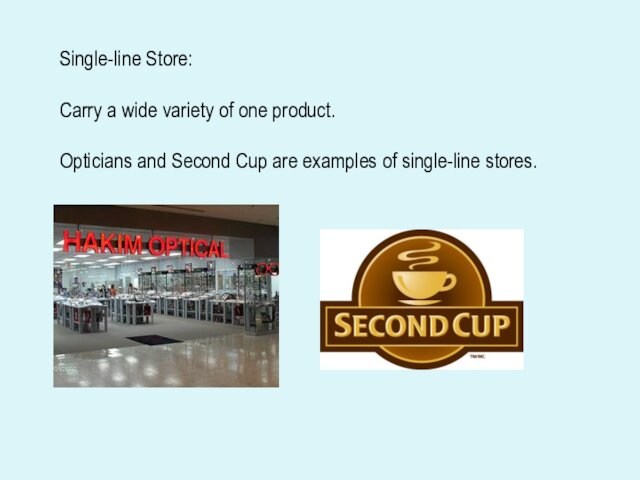 Single-line Store:Carry a wide variety of one product.Opticians and Second Cup are examples of single-line stores.