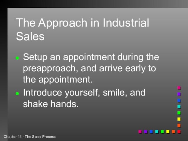 The Approach in Industrial SalesSetup an appointment during the preapproach, and arrive early to the appointment.Introduce
