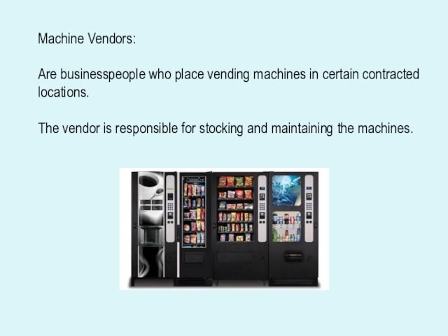Machine Vendors:Are businesspeople who place vending machines in certain contractedlocations.The vendor is responsible for stocking and