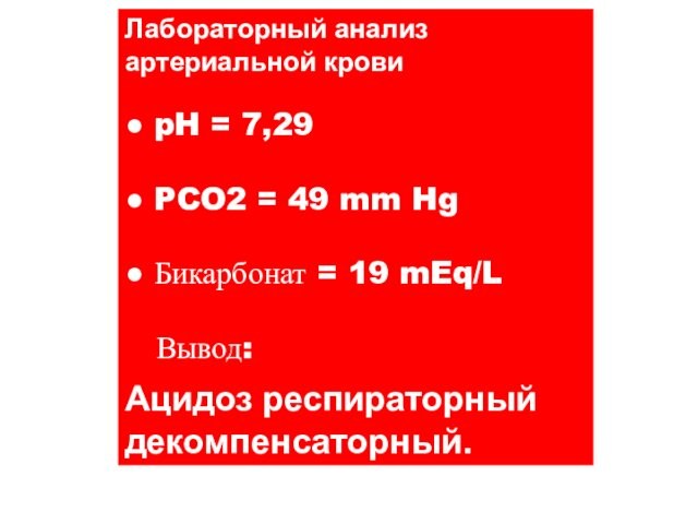 Лабораторный анализартериальной крови● pH = 7,29● PCO2 = 49 mm Hg● Бикарбонат = 19 mEq/L