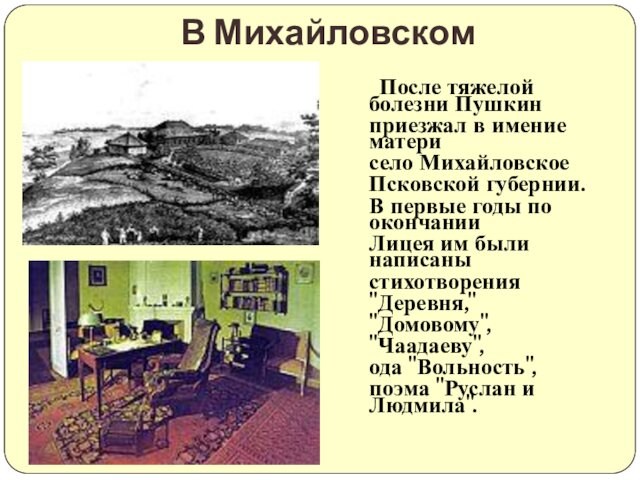 тяжелой болезни Пушкинприезжал в имение материсело МихайловскоеПсковской губернии. В первые годы по окончанииЛицея им были
