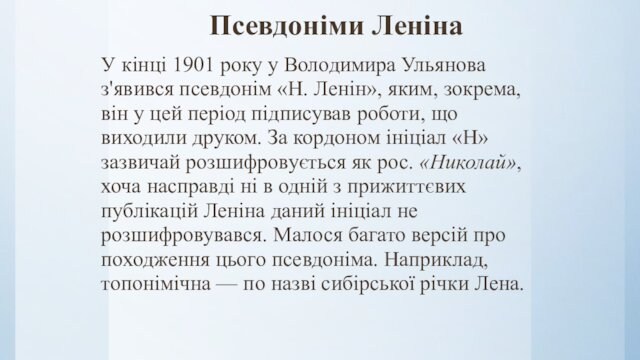 Псевдоніми Леніна У кінці 1901 року у Володимира Ульянова з'явився псевдонім «Н. Ленін», яким, зокрема, він
