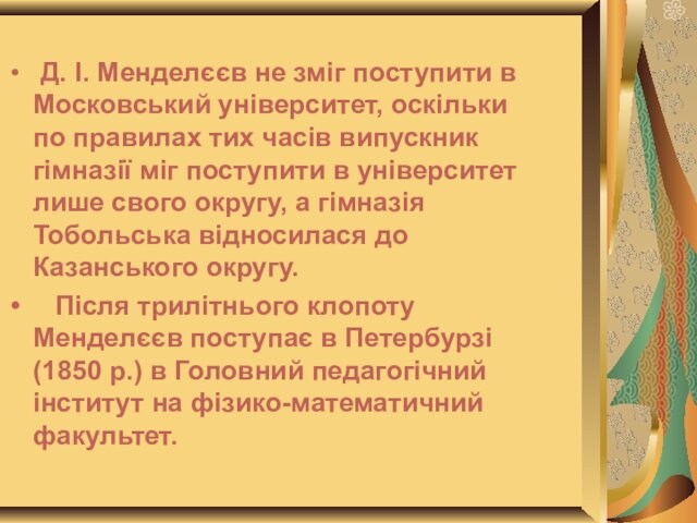 Д. І. Менделєєв не зміг поступити в Московський університет, оскільки по правилах тих часів випускник
