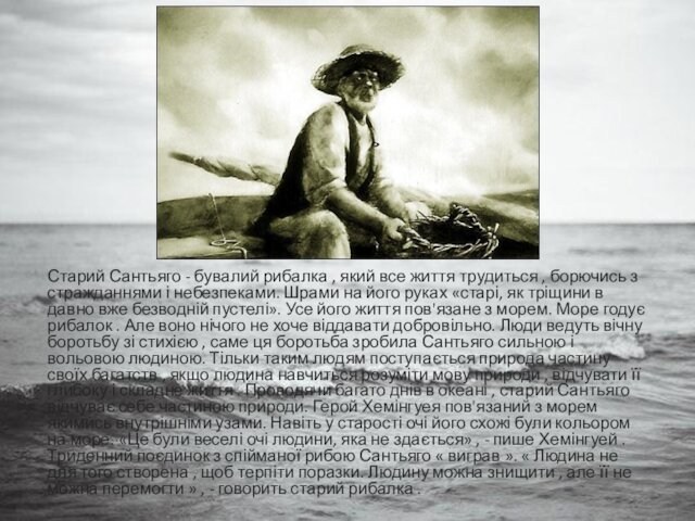 Старий Сантьяго - бувалий рибалка , який все життя трудиться , борючись з стражданнями і небезпеками.