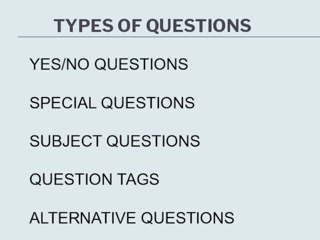 TYPES OF QUESTIONS YES/NO QUESTIONSSPECIAL QUESTIONSSUBJECT QUESTIONSQUESTION TAGSALTERNATIVE QUESTIONS