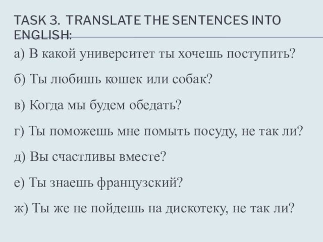 TASK 3. TRANSLATE THE SENTENCES INTO ENGLISH:а) В какой университет ты хочешь поступить? б) Ты любишь