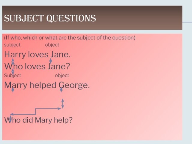 SUBJECT QUESTIONS(If who, which or what are the subject of the question)subject