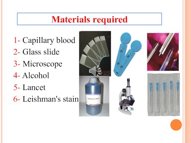 1- Capillary blood2- Glass slide3- Microscope4- Alcohol5- Lancet6- Leishman's stainMaterials required