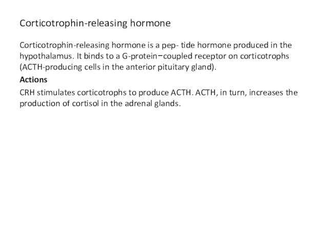 Corticotrophin-releasing hormone Corticotrophin-releasing hormone is a pep- tide hormone produced in the hypothalamus. It binds to