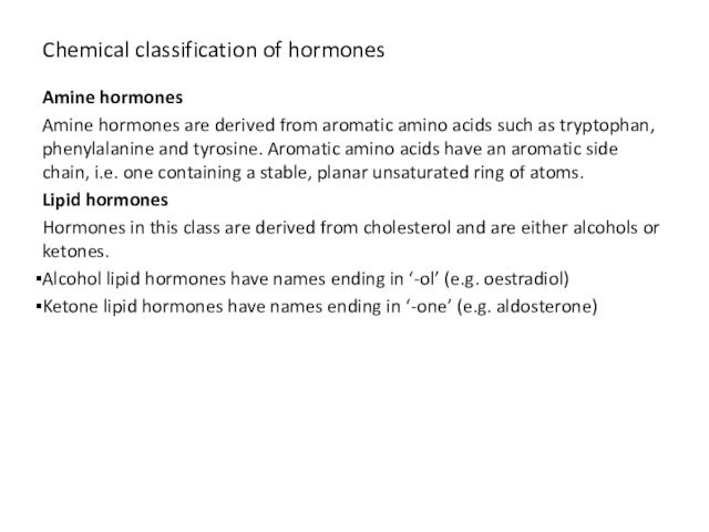 Chemical classification of hormonesAmine hormones Amine hormones are derived from aromatic amino acids such as tryptophan,