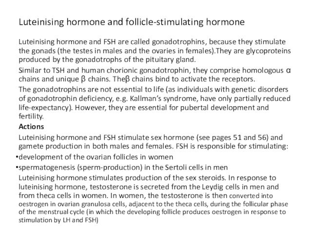 Luteinising hormone and follicle-stimulating hormone Luteinising hormone and FSH are called gonadotrophins, because they stimulate the