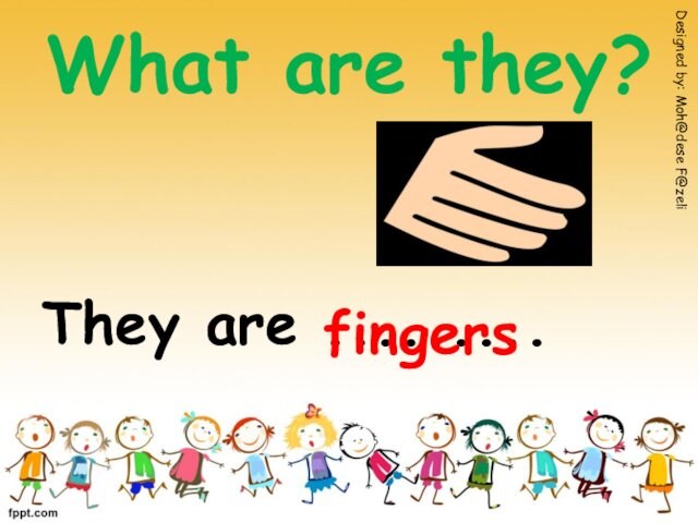 What are they?They are .........fingersDesigned by: Moh@dese F@zeli