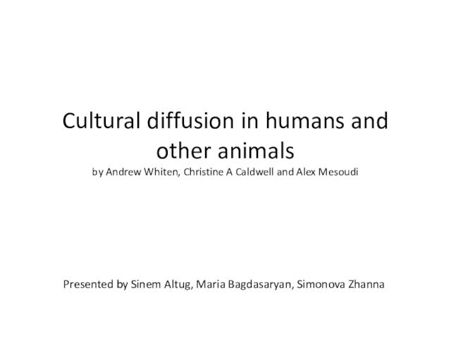 Cultural diffusion in humans and other animals by Andrew Whiten, Christine A Caldwell and Alex MesoudiPresented