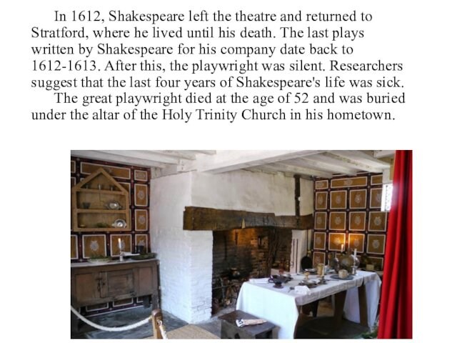 In 1612, Shakespeare left the theatre and returned to Stratford, where he lived until his death.