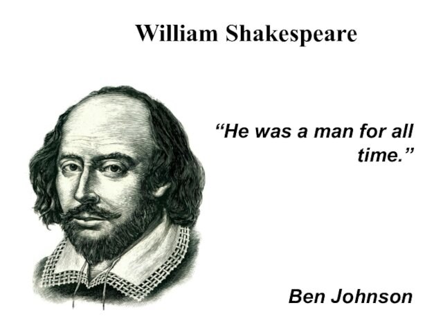 William Shakespeare“He was a man for all time.”Ben Johnson