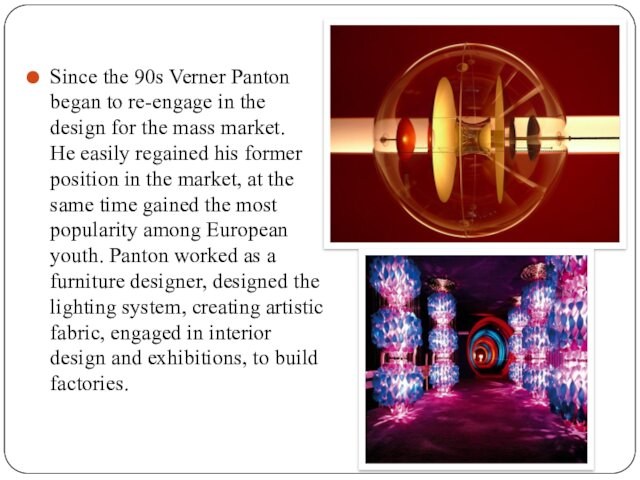 Since the 90s Verner Panton began to re-engage in the design for the mass market.
