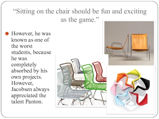 “Sitting on the chair should be fun and exciting as the game.” However, he was known