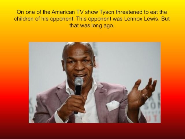 On one of the American TV show Tyson threatened to eat the children of his opponent.
