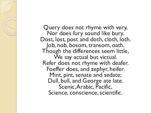 Query does not rhyme with very, Nor does fury sound like bury. Dost, lost, post and