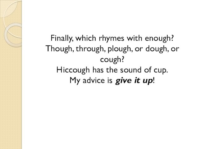 cough? Hiccough has the sound of cup. My advice is give it up!