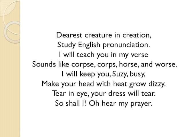 Dearest creature in creation, Study English pronunciation. I will teach you in my verse Sounds like