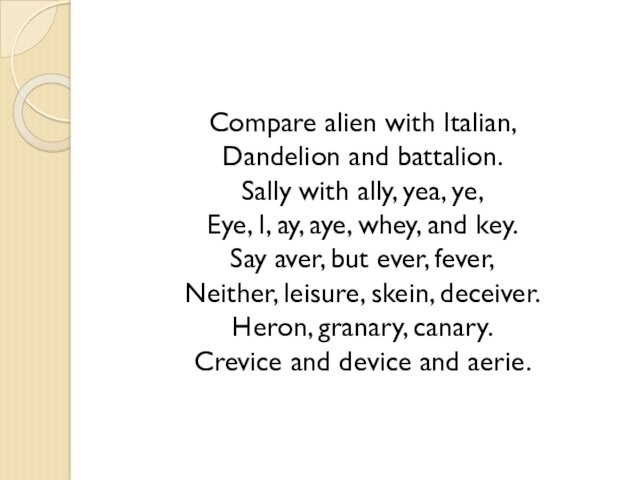 Compare alien with Italian, Dandelion and battalion. Sally with ally, yea, ye, Eye, I, ay, aye,