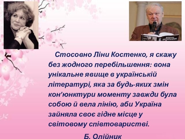 Стосовно Ліни Костенко, я скажу без жодного перебільшення: вона унікальне явище в українській літературі,