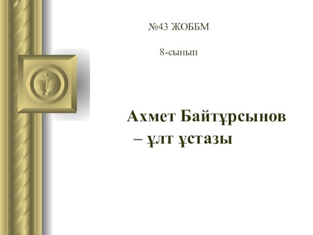 Ахмет Байтұрсынов – ұлт ұстазы№43 ЖОББМ 8-сынып