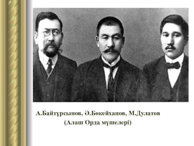 А.Байтұрсынов, Ә.Бөкейханов, М.Дулатов           (Алаш