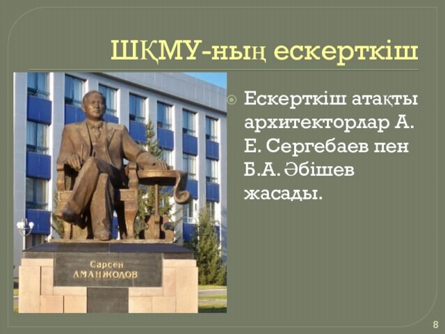ШҚМУ-ның ескерткішЕскерткіш атақты архитекторлар А.Е. Сергебаев пен Б.А. Әбішев жасады. 
