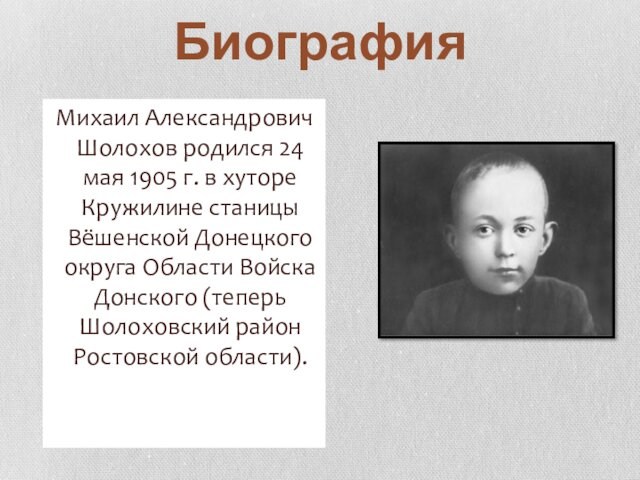 БиографияМихаил Александрович Шолохов родился 24 мая 1905 г. в хуторе Кружилине станицы Вёшенской Донецкого округа Области