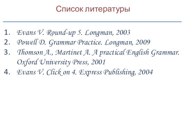 Список литературыEvans V. Round-up 5. Longman, 2003Powell D. Grammar Practice. Longman, 2009Thomson
