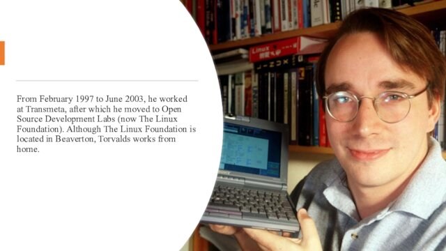 From February 1997 to June 2003, he worked at Transmeta, after which he moved to Open