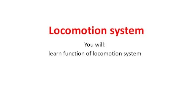 Locomotion systemYou will:learn function of locomotion system