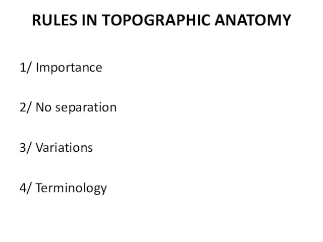 RULES IN TOPOGRAPHIC ANATOMY  1/ Importance 2/ No separation 3/ Variations 4/ Terminology