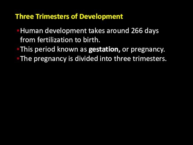 Three Trimesters of Development Human development takes around 266 days from fertilization to birth.This period known