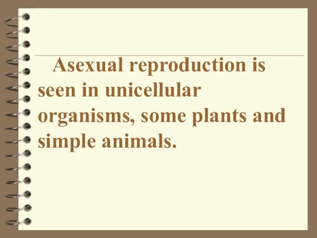 Asexual reproduction is seen in unicellular organisms, some plants and simple animals.