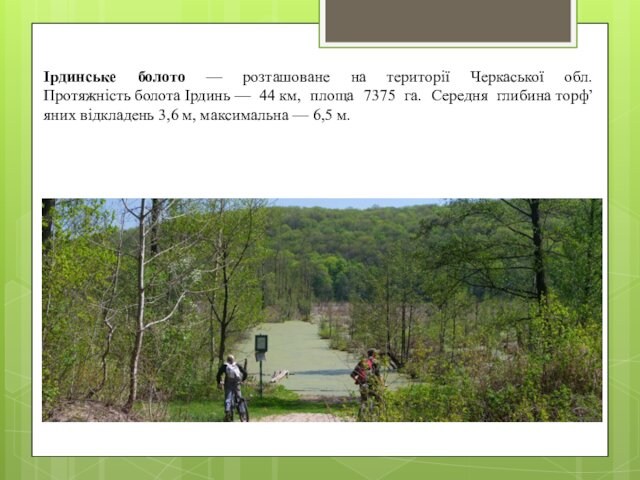 Ірдинське болото — розташоване на території Черкаської обл. Протяжність болота Ірдинь — 44 км, площа 7375 га. Середня глибина торф’яних відкладень 3,6 м,