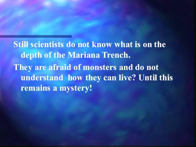 the Mariana Trench.They are afraid of monsters and do not understand how they can live?