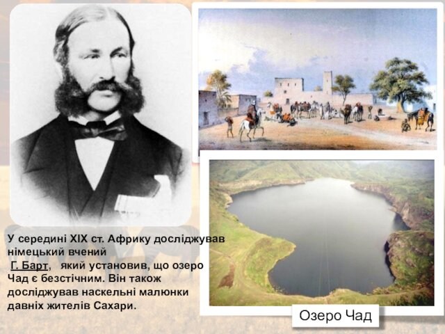 Озеро ЧадУ середині ХІХ ст. Африку досліджував німецький вчений Г. Барт,  який установив, що озеро
